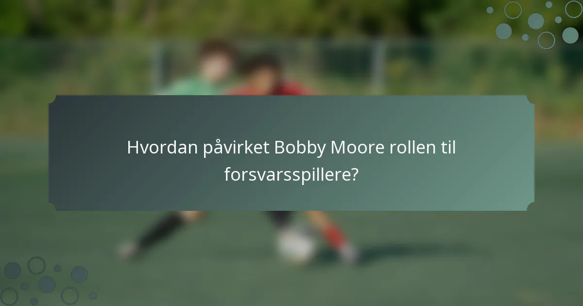 Hvordan påvirket Bobby Moore rollen til forsvarsspillere?