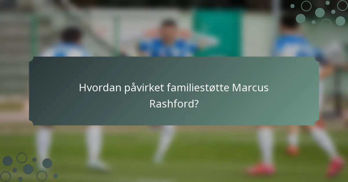 Hvordan påvirket familiestøtte Marcus Rashford?