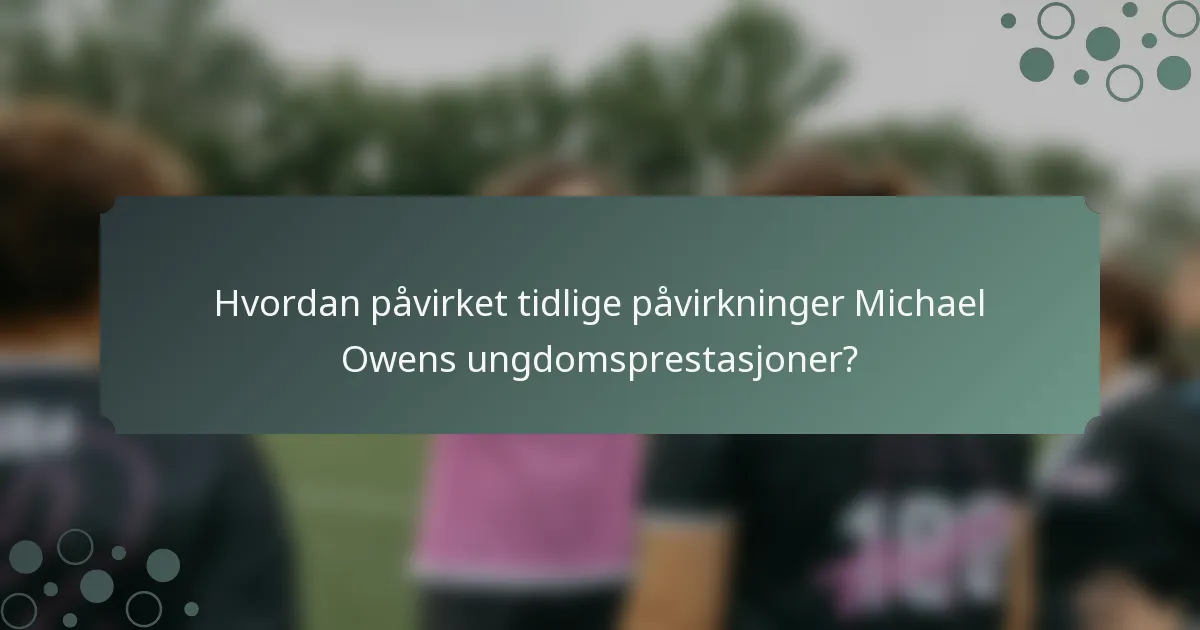 Hvordan påvirket tidlige påvirkninger Michael Owens ungdomsprestasjoner?