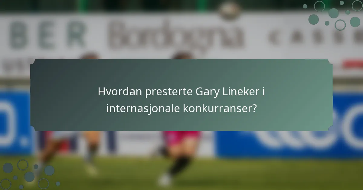 Hvordan presterte Gary Lineker i internasjonale konkurranser?