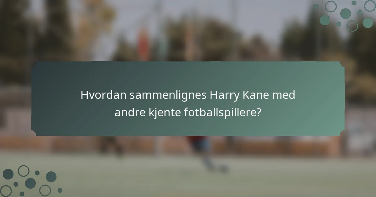 Hvordan sammenlignes Harry Kane med andre kjente fotballspillere?