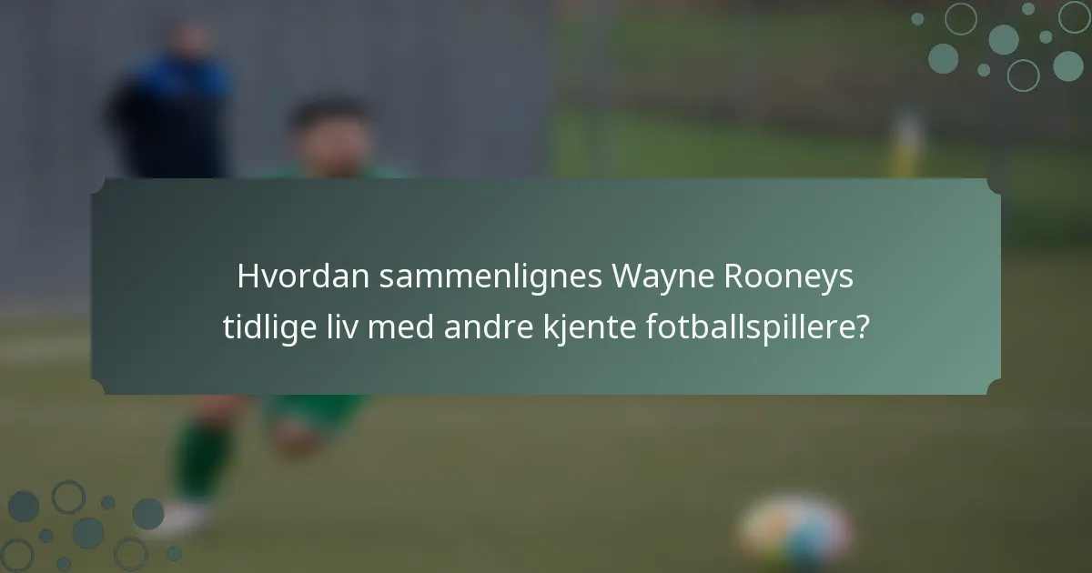 Hvordan sammenlignes Wayne Rooneys tidlige liv med andre kjente fotballspillere?
