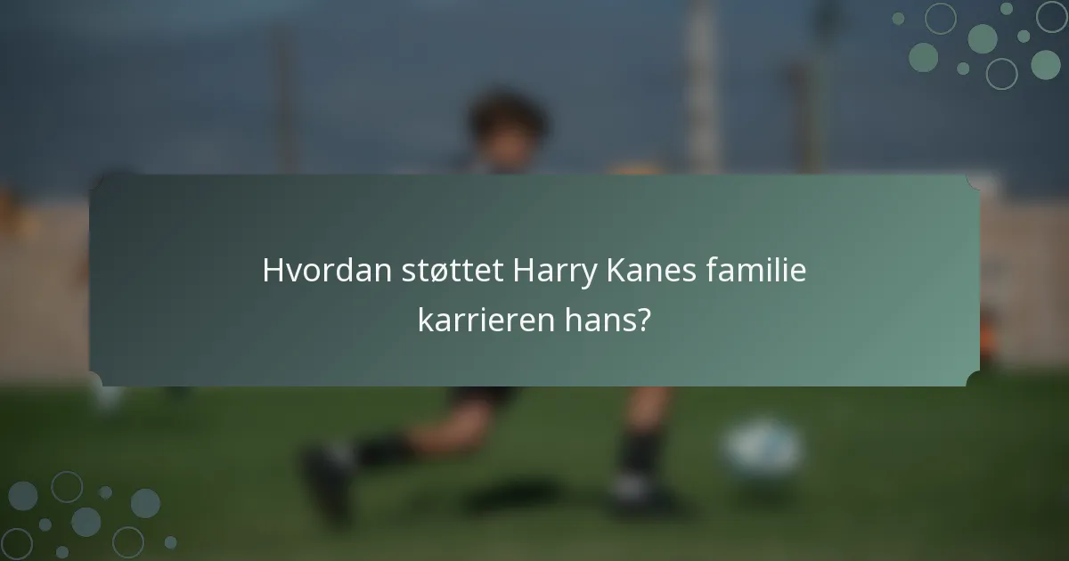 Hvordan støttet Harry Kanes familie karrieren hans?